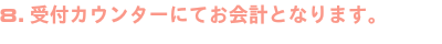 受付カウンターにてお会計となります。